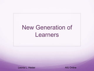 New Generation of
       Learners




Leonia L. Hester   AIU Online
 