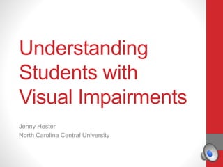 Understanding
Students with
Visual Impairments
Jenny Hester
North Carolina Central University
 