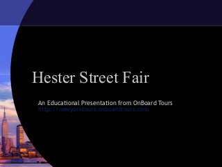 Hester Street Fair
An Educational Presentation from OnBoard Tours
http://newyorktours.onboardtours.com
 