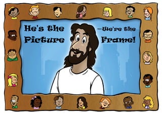 He's the
Picture
—We're the
Frame!
 