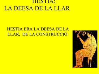HESTIA:  LA DEESA DE LA LLAR  HESTIA ERA LA DEESA DE LA LLAR,  DE LA CONSTRUCCIÓ  