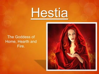 Hestia
The Goddess of
Home, Hearth and
Fire.

 
