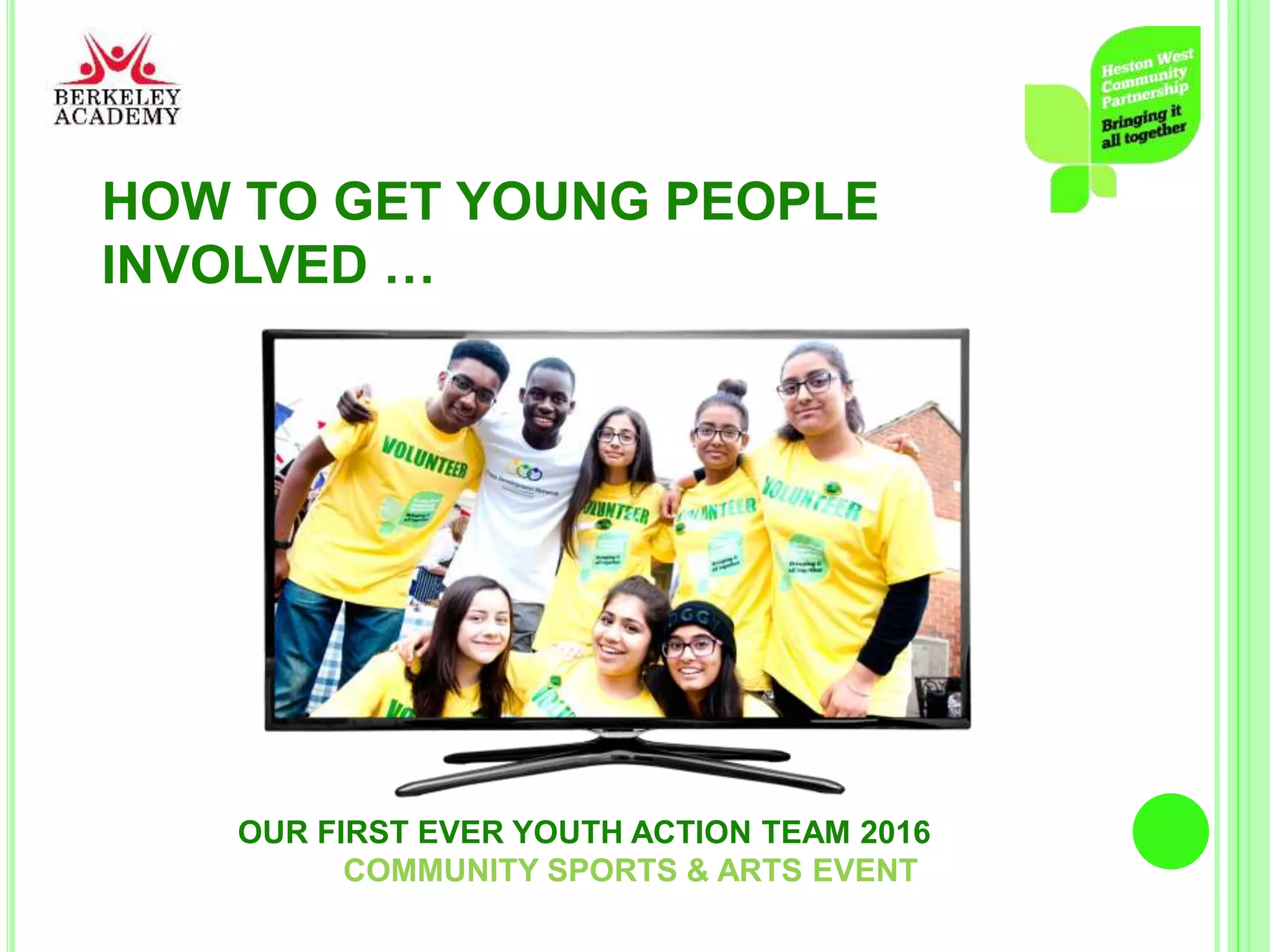 HOW TO GET YOUNG PEOPLE
INVOLVED …
OUR FIRST EVER YOUTH ACTION TEAM 2016
COMMUNITY SPORTS & ARTS EVENT
 