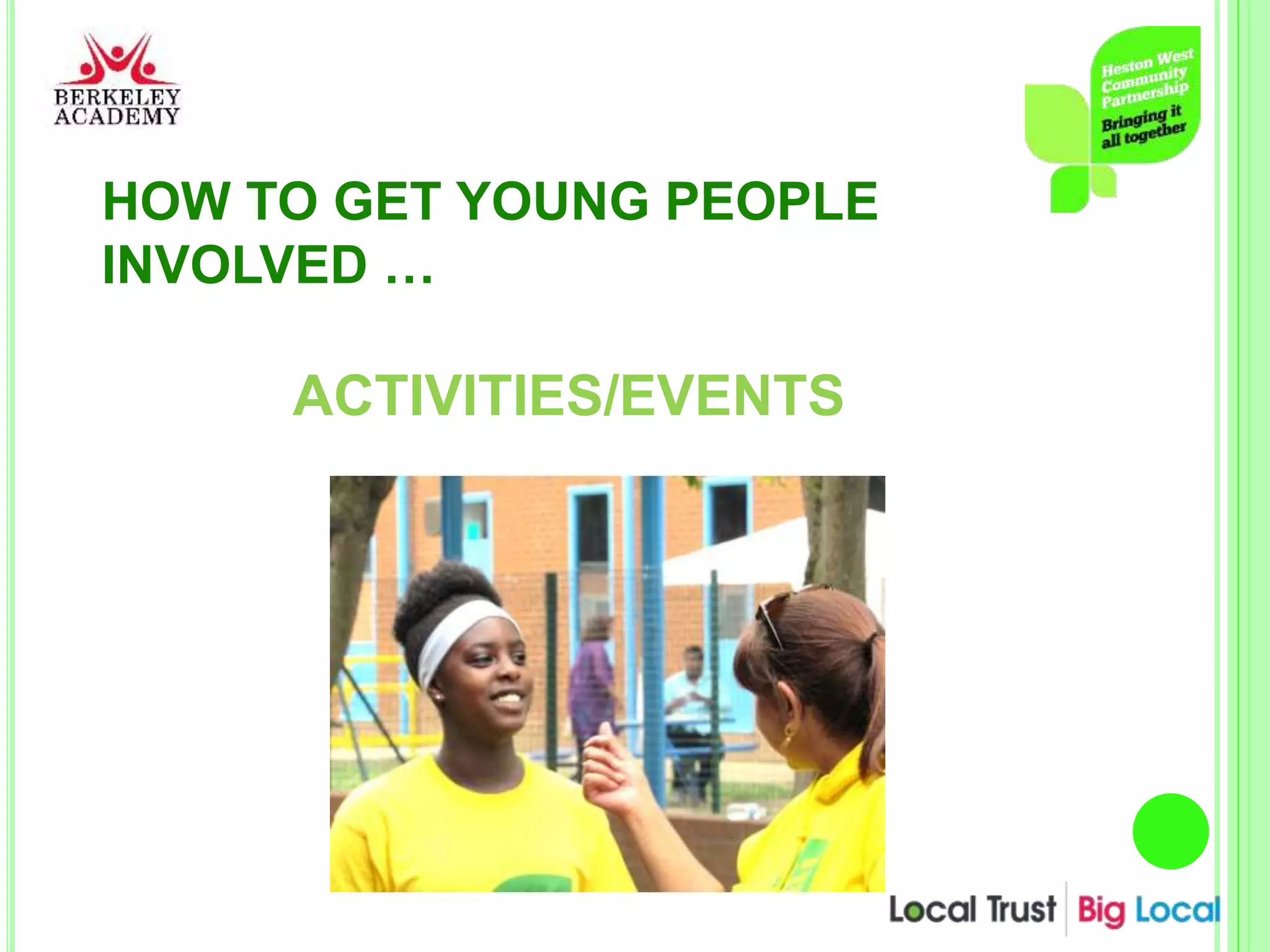 HOW TO GET YOUNG PEOPLE
INVOLVED …
ACTIVITIES/EVENTS
 