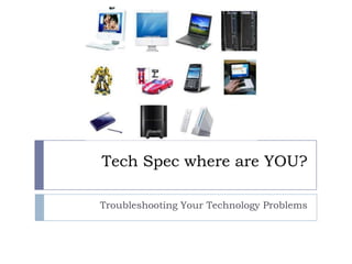 Tech Spec where are YOU? Troubleshooting Your Technology Problems 