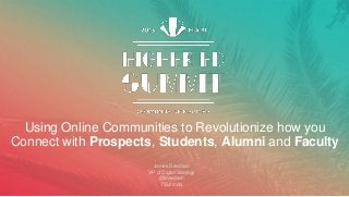 Using Online Communities to Revolutionize how you
Connect with Prospects, Students, Alumni and Faculty
​James Davidson
​VP of Digital Strategy
​@jdavidson
​7Summits
 
