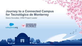 Journey to a Connected Campus
for Tecnológico de Monterrey
Diana González, CRM Project Leader
 