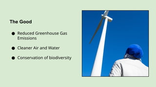 The Good
● Reduced Greenhouse Gas
Emissions
● Cleaner Air and Water
● Conservation of biodiversity
 