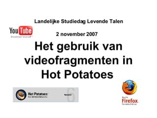 Landelijke Studiedag Levende Talen 2 november 2007   Het gebruik van videofragmenten in Hot Potatoes   