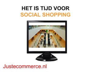 ONLINE CONSUMENT FUN SHOPPING  Justecommerce.nl HET IS TIJD VOOR   SOCIAL SHOPPING  