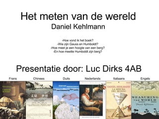 Het meten van de wereld Daniel Kehlmann -Hoe vond ik het boek? -Wie zijn Gauss en Humboldt? -Hoe meet je een hoogte van een berg? -En hoe meette Humboldt zijn berg? Presentatie door: Luc Dirks 4AB Frans Chinees Duits Nederlands Engels Italiaans 