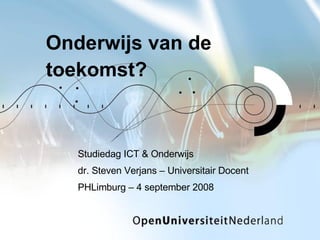 Onderwijs van de toekomst? Studiedag ICT & Onderwijs dr. Steven Verjans – Universitair Docent PHLimburg – 4 september 2008 