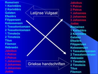 Romeinen 1 Korintiërs 2 Korintiërs Galaten Efeziërs Filippenzen Kolossenzen 1 Tessalonicenzen 2 Tessalonicenzen 1 Timoteüs 2 Timoteüs Titus Filemon Hebreeën Jakobus 1 Petrus 2 Petrus 1 Johannes 2 Johannes 3 Johannes Judas Jakobus 1 Petrus 2 Petrus 1 Johannes 2 Johannes 3 Johannes Judas Romeinen 1 Korintiërs 2 Korintiërs Galaten Efeziërs Filippenzen Kolossenzen 1 Tessalonicenzen 2 Tessalonicenzen Hebreeën   1 Timoteüs 2 Timoteüs Titus Filemon Latijnse Vulgaat Griekse handschriften 