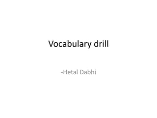 Vocabulary drill
-Hetal Dabhi
 