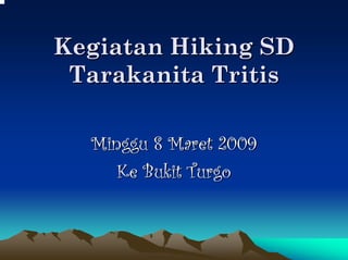 Kegiatan Hiking SD
 Tarakanita Tritis

  Minggu 8 Maret 2009
     Ke Bukit Turgo
 