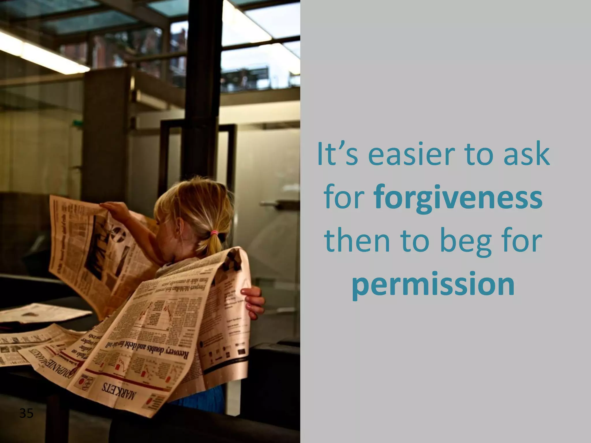 It’s easier to ask
      for forgiveness
      then to beg for
        permission


35
 