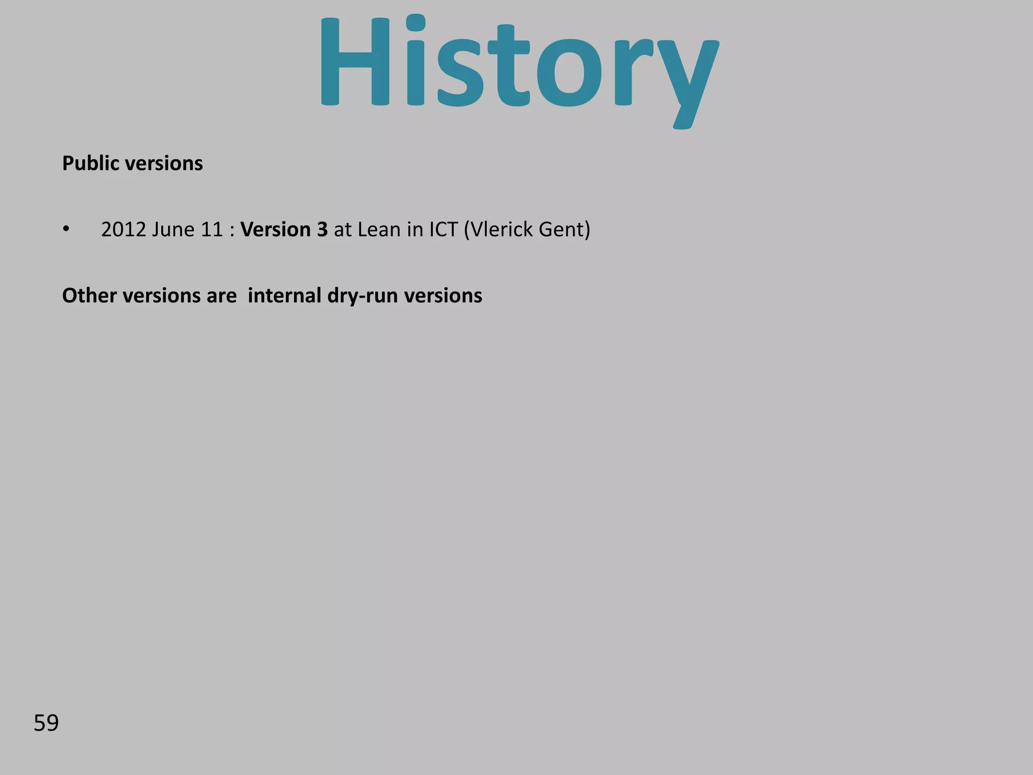 Public versions
                                History
     •   2012 June 11 : Version 3 at Lean in ICT (Vlerick Gent)

     Other versions are internal dry-run versions




59
 