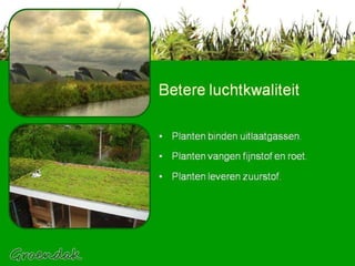 Betere luchtkwaliteit Planten binden uitlaatgassen. Planten vangen fijnstof en roet. Planten leveren zuurstof. 