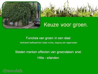 Keuze voor groen / groen in stad Keuze voor groen. Functies van groen in een stad.  Verbetert leefbaarheid, beter milieu, beging van regenwater Steden merken effecten van groendaken snel.  Hitte - eilanden. 