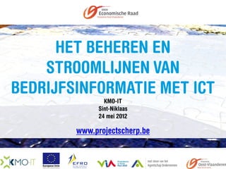 HET BEHEREN EN
    STROOMLIJNEN VAN
BEDRIJFSINFORMATIE MET ICT
                KMO-IT
              Sint-Niklaas
              24 mei 2012

        www.projectscherp.be
 