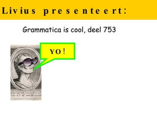 Livius presenteert: Grammatica is cool, deel 753 YO! 