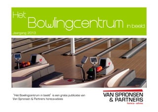 Bowlingcentrum in beeldin beeldin beeldin beeld
Het
Jaargang: 2013
‘Het Bowlingcentrum in beeld’ is een gratis publicatie van
Van Spronsen & Partners horeca-advies
 