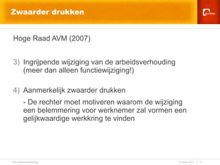 Zwaarder drukken Hoge Raad AVM (2007) Ingrijpende wijziging van de arbeidsverhouding  (meer dan alleen functiewijziging!) Aanmerkelijk zwaarder drukken - De rechter moet motiveren waarom de wijziging een belemmering voor werknemer zal vormen een gelijkwaardige werkkring te vinden 