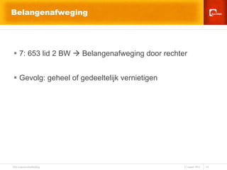 Belangenafweging 7: 653 lid 2 BW    Belangenafweging door rechter Gevolg: geheel of gedeeltelijk vernietigen 