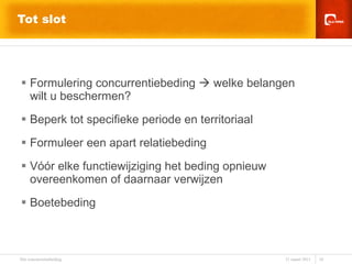 Tot slot Formulering concurrentiebeding    welke belangen  wilt u beschermen? Beperk tot specifieke periode en territoriaal Formuleer een apart relatiebeding Vóór elke functiewijziging het beding opnieuw overeenkomen of daarnaar verwijzen Boetebeding 
