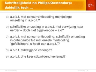 Schriftelijkheid na Philips/Oostendorp: duidelijk toch … a.o.b.t. met concurrentiebeding mondelinge omzetting in a.o.o.t.? schriftelijke omzetting in a.o.o.t. met verwijzing naar eerder – doch niet bijgevoegde – a.o? a.o.b.t. met concurrentiebeding, schriftelijk omzetting in onbepaalde tijd met enkele mededeling “gefeliciteerd, u heeft een a.o.o.t.”? a.o.b.t. stilzwijgend verlengd? a.o.b.t. drie keer stilzwijgend verlengd? 