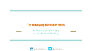 The converging distribution model
Influence of SEO & SEA
on content marketing
@carohombroukxCaroline Hombroukx
 