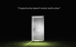 ”if opportunity doesn't knock, build a door”

 
