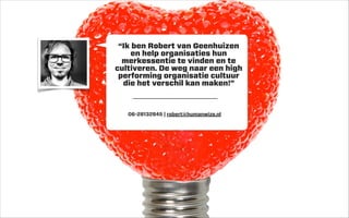 “Ik ben Robert van Geenhuizen
en help organisaties hun
merkessentie te vinden en te
cultiveren. De weg naar een high
performing organisatie cultuur
die het verschil kan maken!”

06-28132845 | robert@humanwize.nl

 