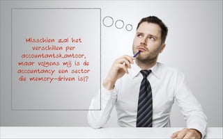 Misschien zal het
verschillen per
accountantskantoor,
maar volgens mij is de
accountancy een sector
die memory-driven is!?

 