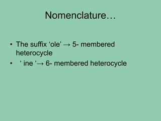 Nomenclature…
• The suffix ‘ole’ → 5- membered
heterocycle
• ‘ ine ‘→ 6- membered heterocycle
