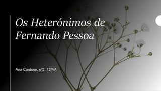 Os Heterónimos de
Fernando Pessoa
Ana Cardoso, nº2, 12ºVA
 