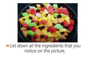 
List down all the ingredients that you
notice on the picture.
 