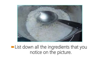 List down all the ingredients that you
notice on the picture.
 