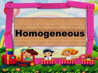 Homogeneous
 
