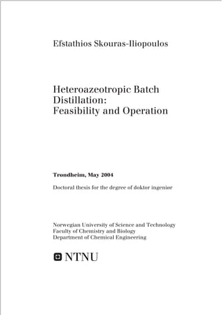 Efstathios Skouras-Iliopoulos
Doctoral thesis for the degree of doktor ingeniør
Trondheim, May 2004
Heteroazeotropic Batch
Distillation:
Feasibility and Operation
Norwegian University of Science and Technology
Faculty of Chemistry and Biology
Department of Chemical Engineering
 