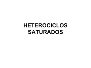 HETEROCICLOS
 SATURADOS
 