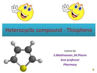 Heterocyclic compound - Thiophene
Lecture by
S.Mathivanan.,M.Pharm
Asst professor
Pharmacy
 