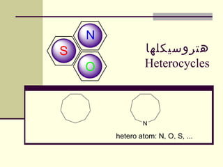 ‫هتروسیکلها‬
Heterocycles
N
O
S
N
hetero atom: N, O, S, ...
 