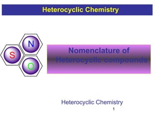 1
Heterocyclic Chemistry
N
O
S
Nomenclature of
Heterocyclic compounds
Heterocyclic Chemistry
 