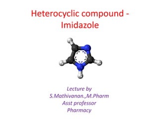 Heterocyclic compound -
Imidazole
Lecture by
S.Mathivanan.,M.Pharm
Asst professor
Pharmacy
 