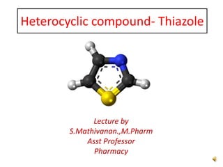 Heterocyclic compound- Thiazole
Lecture by
S.Mathivanan.,M.Pharm
Asst Professor
Pharmacy
 