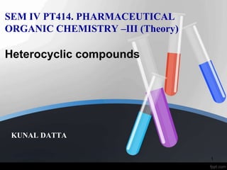 SEM IV PT414. PHARMACEUTICAL
ORGANIC CHEMISTRY –III (Theory)
KUNAL DATTA
Heterocyclic compounds
1
 
