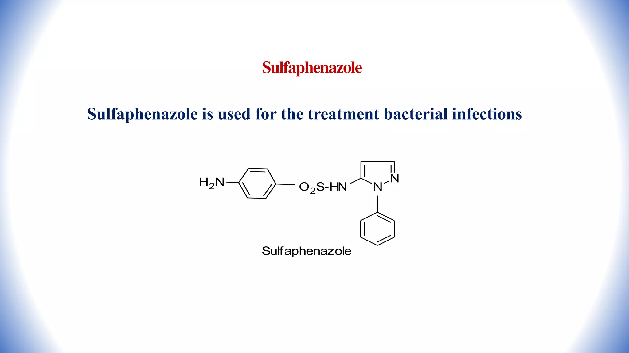 Sulfaphenazole
Sulfaphenazole is used for the treatment bacterial infections
N
N
O2S-HN
H2N
Sulfaphenazole
 