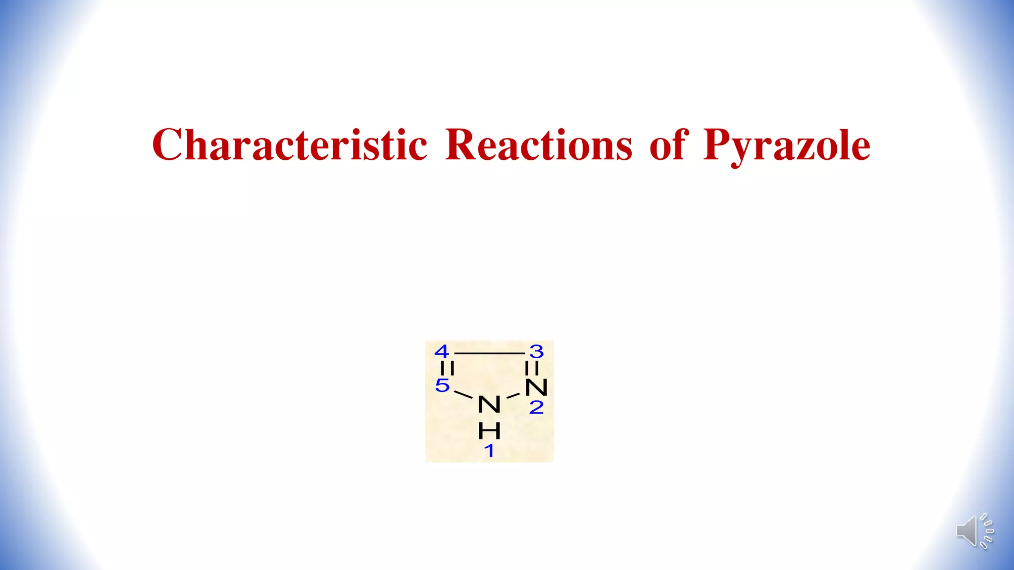 Characteristic Reactions of Pyrazole
N
2
3
N
H
1
5
4
 