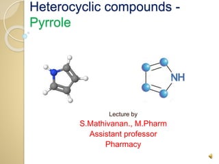 Heterocyclic compounds -
Pyrrole
Lecture by
S.Mathivanan., M.Pharm
Assistant professor
Pharmacy
 